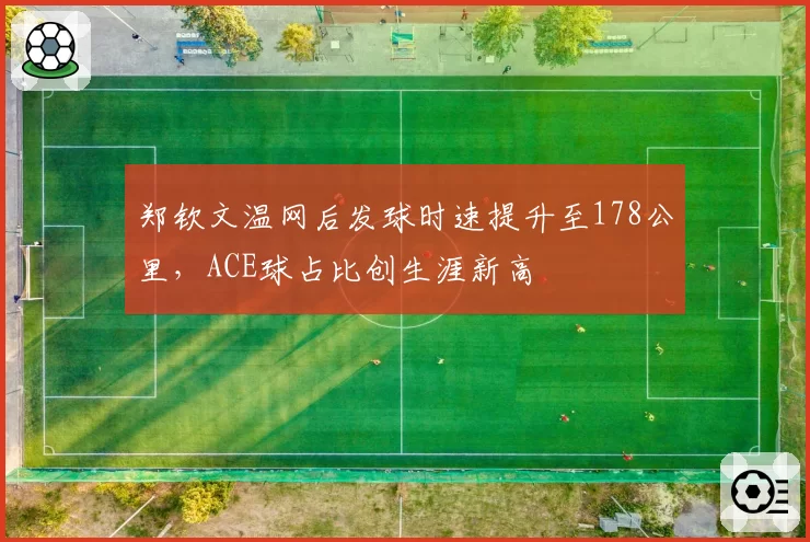 郑钦文温网后发球时速提升至178公里，ACE球占比创生涯新高