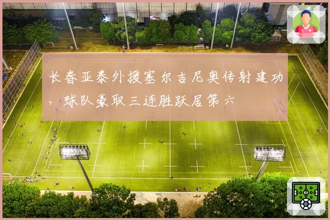 长春亚泰外援塞尔吉尼奥传射建功,球队豪取三连胜跃居第六