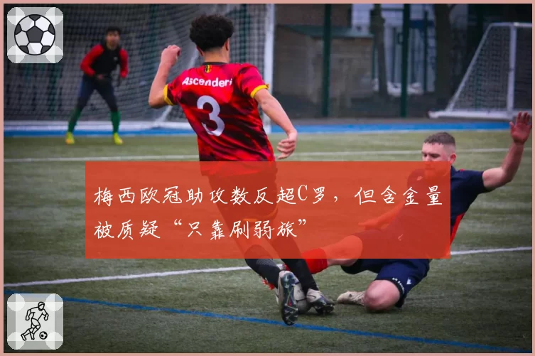 梅西欧冠助攻数反超C罗,但含金量被质疑“只靠刷弱旅”