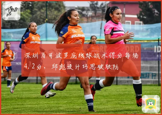 深圳马可波罗底线球战术得分每场4.2分，邱彪设计巧思破联防