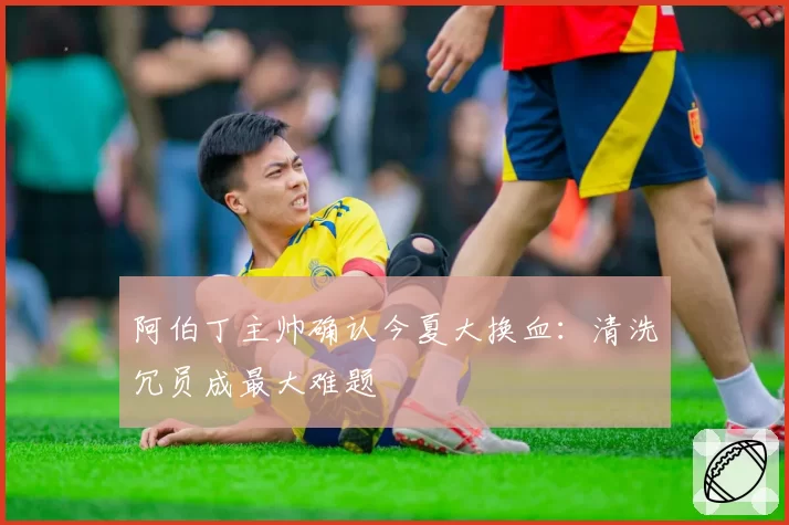 阿伯丁主帅确认今夏大换血:清洗冗员成最大难题
