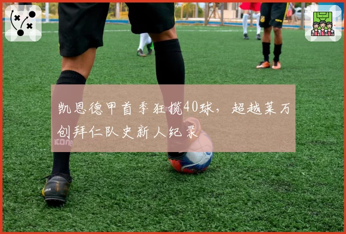 凯恩德甲首季狂揽40球,超越莱万创拜仁队史新人纪录