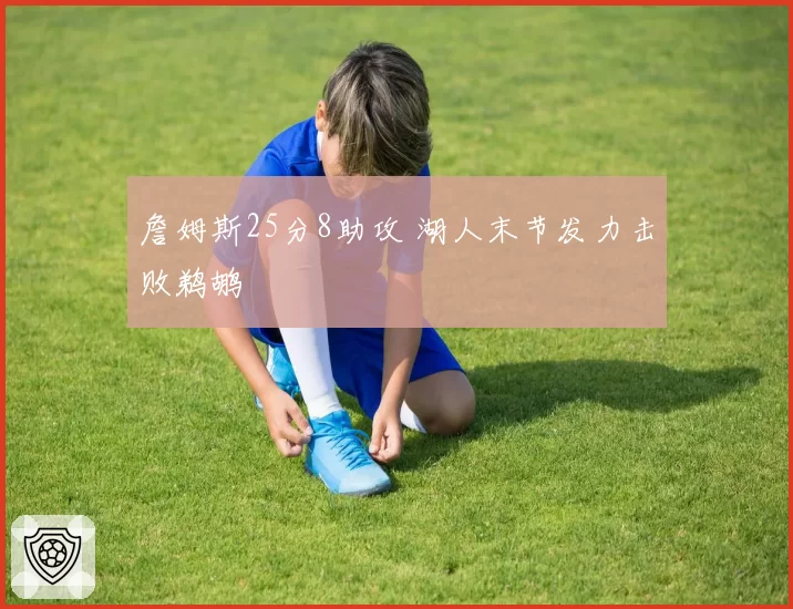 詹姆斯25分8助攻 湖人末节发力击败鹈鹕