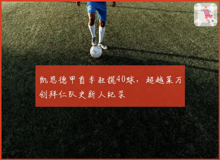 凯恩德甲首季狂揽40球,超越莱万创拜仁队史新人纪录