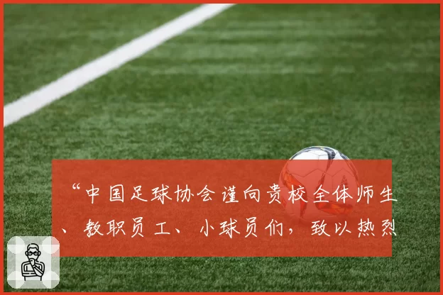 “中国足球协会谨向贵校全体师生、教职员工、小球员们，致以热烈的祝贺和诚挚的问候！”