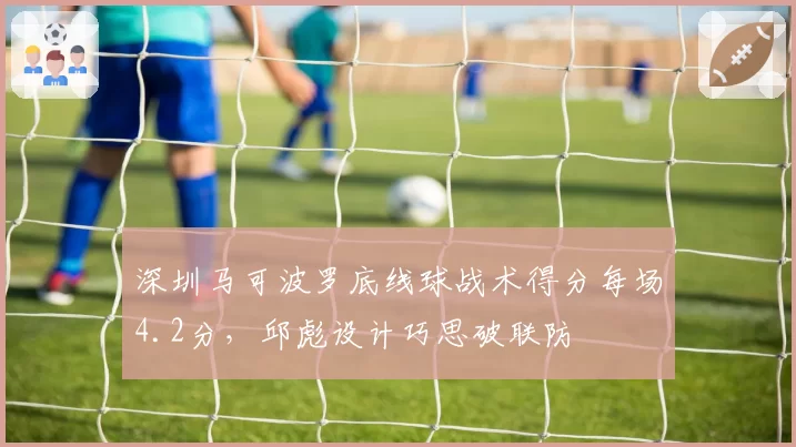 深圳马可波罗底线球战术得分每场4.2分，邱彪设计巧思破联防