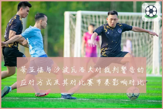 蒂亚福与沙波瓦洛夫对裁判警告的应对方式及其对比赛节奏影响对比