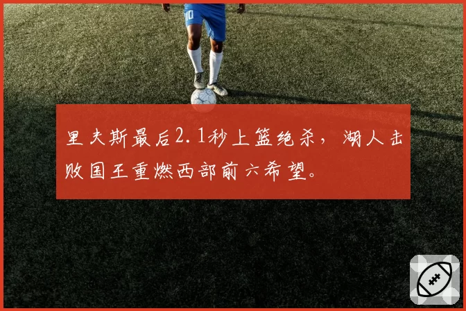 里夫斯最后2.1秒上篮绝杀,湖人击败国王重燃西部前六希望。