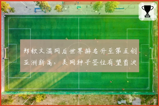 郑钦文温网后世界排名升至第五创亚洲新高，美网种子签位有望首次进入前四