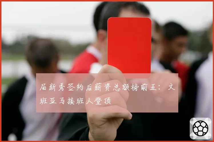届新秀签约后薪资总额榜前五:文班亚马接班人登顶