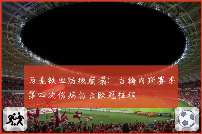 马竞铁血防线崩塌：吉梅内斯赛季第四次伤病打击欧冠征程