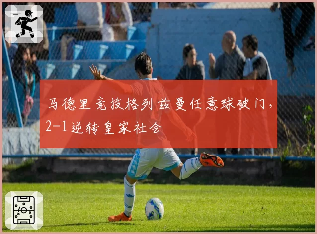 马德里竞技格列兹曼任意球破门，2-1逆转皇家社会