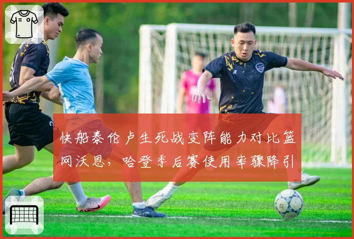 快船泰伦卢生死战变阵能力对比篮网沃恩，哈登季后赛使用率骤降引反思