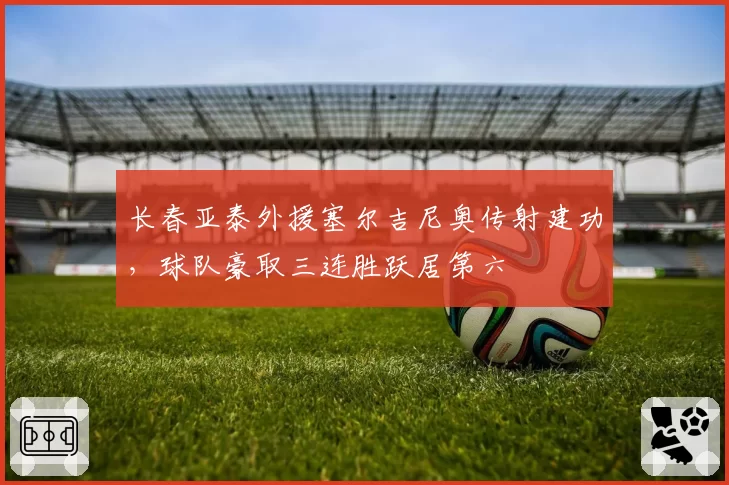长春亚泰外援塞尔吉尼奥传射建功,球队豪取三连胜跃居第六