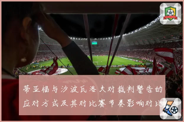 蒂亚福与沙波瓦洛夫对裁判警告的应对方式及其对比赛节奏影响对比